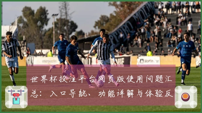 世界杯投注平台网页版使用问题汇总：入口导航、功能详解与体验反馈一站式指南