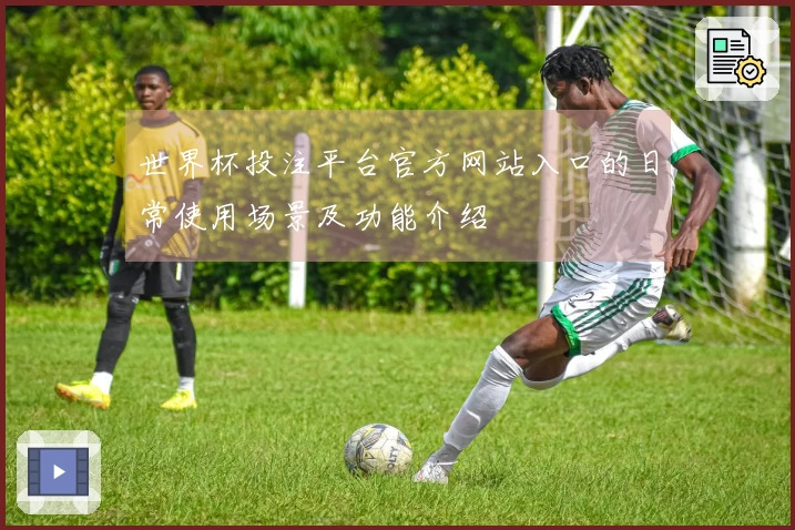 世界杯投注平台官方网站入口的日常使用场景及功能介绍