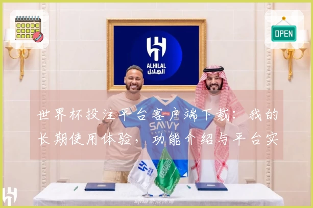 世界杯投注平台客户端下载:我的长期使用体验,功能介绍与平台实用指南