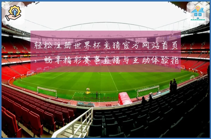 轻松注册世界杯竞猜官方网站首页，畅享精彩赛事直播与互动体验指南