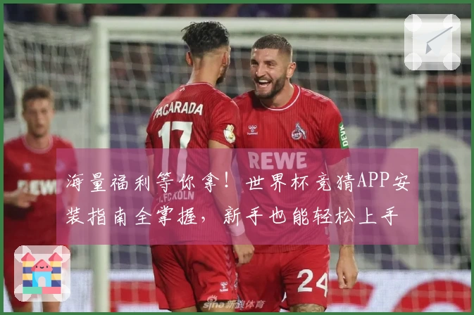 海量福利等你拿!世界杯竞猜APP安装指南全掌握,新手也能轻松上手