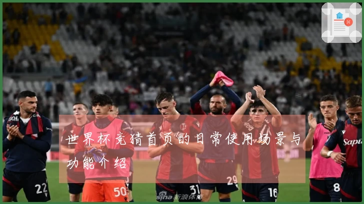 世界杯竞猜首页的日常使用场景与功能介绍