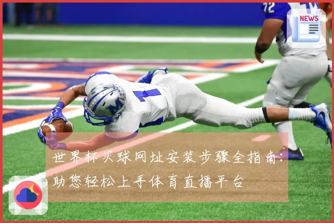 世界杯买球网址安装步骤全指南：助您轻松上手体育直播平台