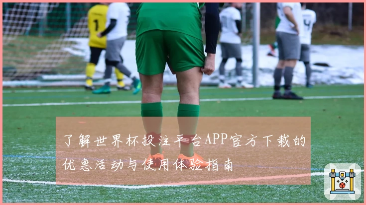 了解世界杯投注平台APP官方下载的优惠活动与使用体验指南