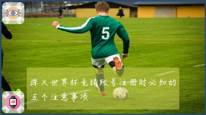 烽火世界杯竞猜账号注册时必知的五个注意事项
